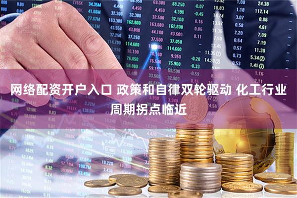 网络配资开户入口 政策和自律双轮驱动 化工行业周期拐点临近