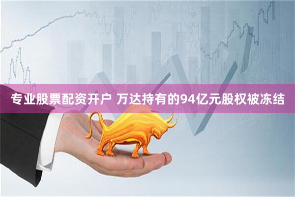 专业股票配资开户 万达持有的94亿元股权被冻结