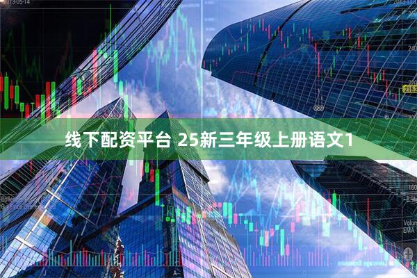线下配资平台 25新三年级上册语文1
