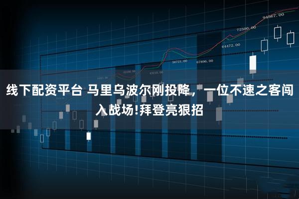 线下配资平台 马里乌波尔刚投降，一位不速之客闯入战场!拜登亮狠招