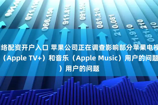 网络配资开户入口 苹果公司正在调查影响部分苹果电视+（Apple TV+）和音乐（Apple Music）用户的问题