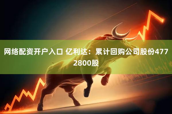 网络配资开户入口 亿利达：累计回购公司股份4772800股
