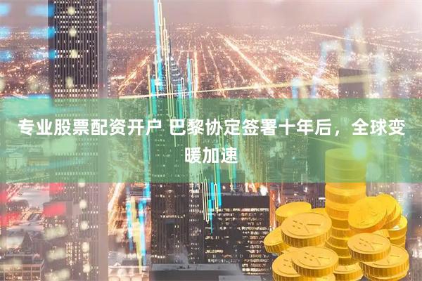 专业股票配资开户 巴黎协定签署十年后，全球变暖加速