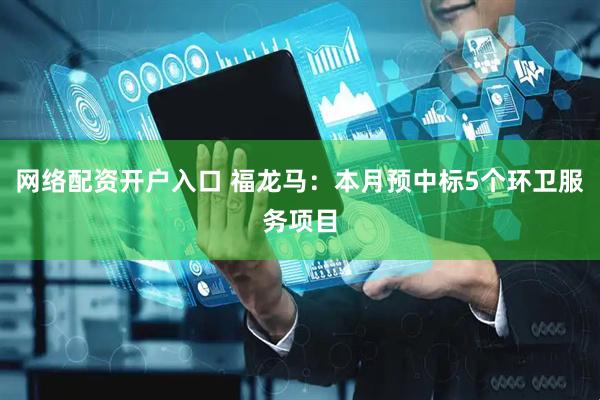 网络配资开户入口 福龙马：本月预中标5个环卫服务项目