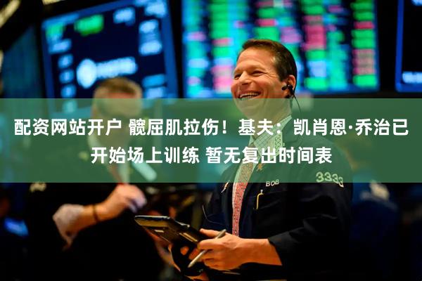 配资网站开户 髋屈肌拉伤！基夫：凯肖恩·乔治已开始场上训练 暂无复出时间表