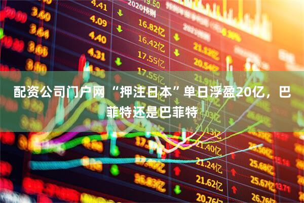 配资公司门户网 “押注日本”单日浮盈20亿，巴菲特还是巴菲特