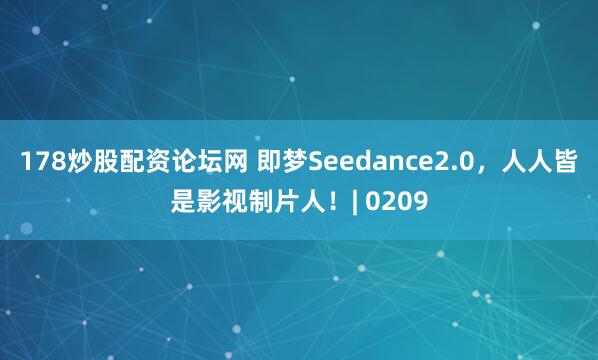 178炒股配资论坛网 即梦Seedance2.0，人人皆是影视制片人！| 0209