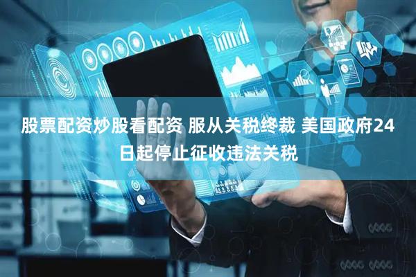 股票配资炒股看配资 服从关税终裁 美国政府24日起停止征收违法关税