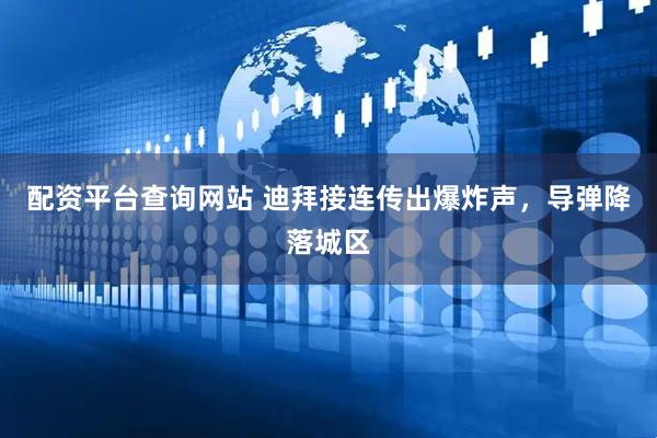 配资平台查询网站 迪拜接连传出爆炸声，导弹降落城区