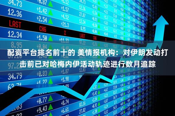 配资平台排名前十的 美情报机构：对伊朗发动打击前已对哈梅内伊活动轨迹进行数月追踪