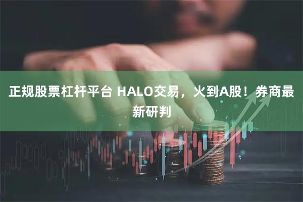 正规股票杠杆平台 HALO交易，火到A股！券商最新研判