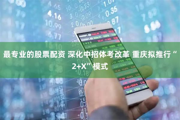 最专业的股票配资 深化中招体考改革 重庆拟推行“2+X”模式