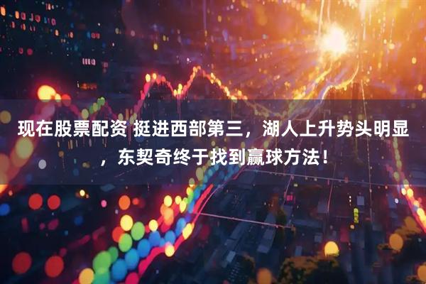 现在股票配资 挺进西部第三，湖人上升势头明显，东契奇终于找到赢球方法！