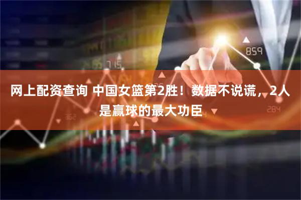 网上配资查询 中国女篮第2胜！数据不说谎，2人是赢球的最大功臣
