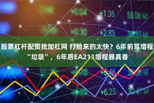 股票杠杆配资找加杠网 打脸来的太快？6年前骂增程“垃圾”，6年后EA211增程器真香