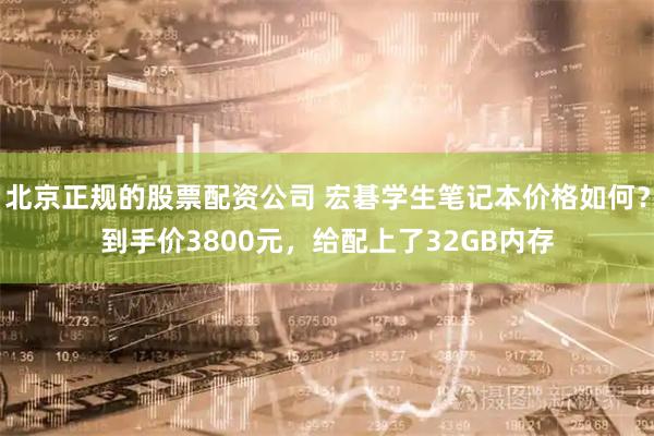 北京正规的股票配资公司 宏碁学生笔记本价格如何？到手价3800元，给配上了32GB内存