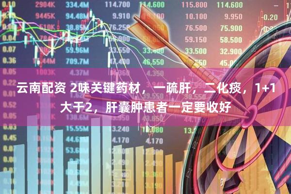 云南配资 2味关键药材，一疏肝，二化痰，1+1大于2，肝囊肿患者一定要收好