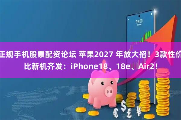 正规手机股票配资论坛 苹果2027 年放大招！3款性价比新机齐发：iPhone18、18e、Air2！