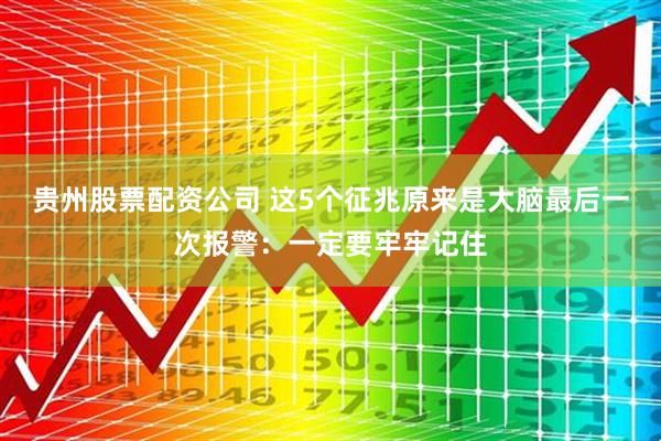 贵州股票配资公司 这5个征兆原来是大脑最后一次报警:一定要牢牢记住
