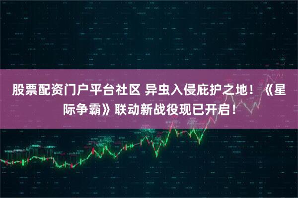 股票配资门户平台社区 异虫入侵庇护之地!《星际争霸》联动新战役现已开启!