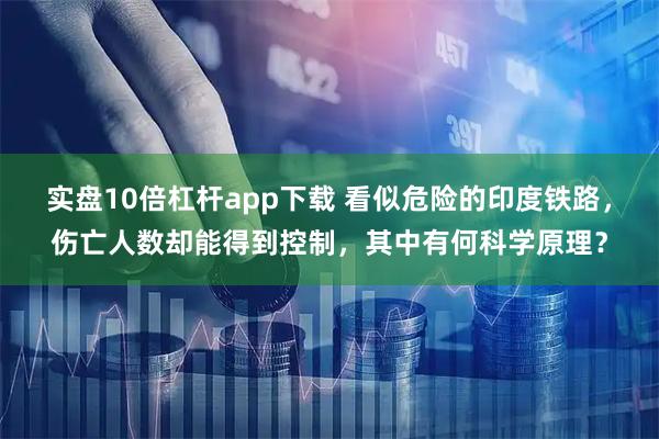 实盘10倍杠杆app下载 看似危险的印度铁路,伤亡人数却能得到控制,其中有何科学原理?