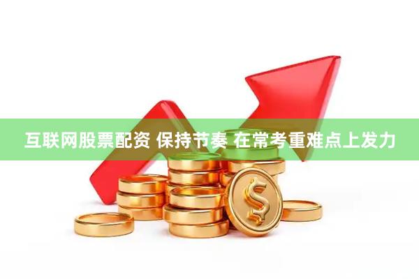 互联网股票配资 保持节奏 在常考重难点上发力