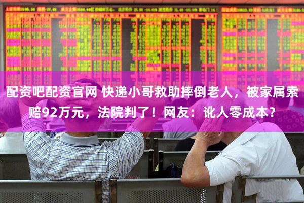 配资吧配资官网 快递小哥救助摔倒老人，被家属索赔92万元，法院判了！网友：讹人零成本？