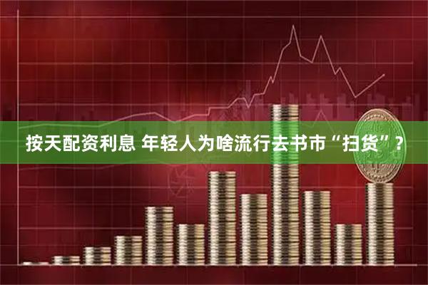 按天配资利息 年轻人为啥流行去书市“扫货”？